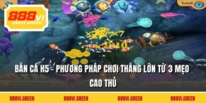 Bắn Cá H5 - Phương Pháp Chơi Thắng Lớn Từ 3 Mẹo Cao Thủ